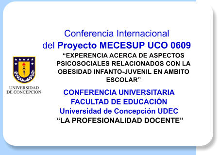 Conferencia Internacional del Proyecto MECESUP UCO 0609 EXPERENCIA ACERCA DE ASPECTOS PSICOSOCIALES RELACIONADOS CON LA OBESIDAD INFANTO-JUVENIL EN AMBITO ESCOLAR CONFERENCIA UNIVERSITARIA FACULTAD DE EDUCACIN Universidad de Concepcin UDEC  LA PROFESIONALIDAD DOCENTE